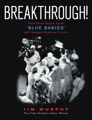 Breakthrough!: How Three People Saved Blue Babies and Changed Medicine Forever - Murphy, Jim