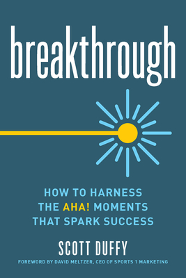 Breakthrough: How to Harness the Aha! Moments That Spark Success - Duffy, Scott, and Meltzer, David (Foreword by)
