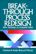 Breakthrough Process Redesign: New Pathways to Building Customer Value - Adair, Charlene B, and Murray, Bruce A