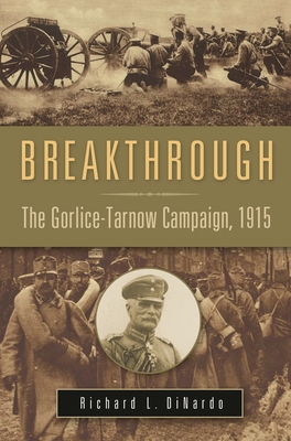 Breakthrough: The Gorlice-Tarnow Campaign, 1915 - Dinardo, Richard L