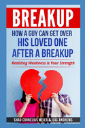 Breakup: How a Guy Can Get Over His Loved One After a Breakup: Realizing weakness is your strength