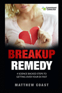 Breakup Remedy: 4 Science Backed Steps to Getting Over Your Ex Fast