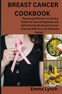 Breast Cancer Cookbook: "Savoring Wellness: A Culinary Guide for Nourishing Body and Spirit during the Breast Cancer Journey With Over 30 Delicious Recipe"