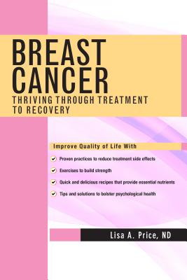 Breast Cancer: Thriving Through Treatment to Recovery - Price, Lisa A, ND