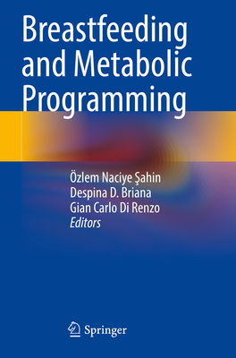 Breastfeeding and Metabolic Programming - Sahin, zlem Naciye (Editor), and Briana, Despina D. (Editor), and Di Renzo, Gian Carlo (Editor)