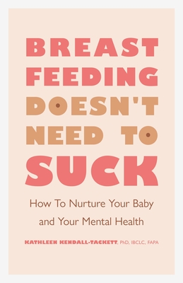 Breastfeeding Doesn't Need to Suck: How to Nurture Your Baby and Your Mental Health - Kendall-Tackett, Kathleen, Dr.