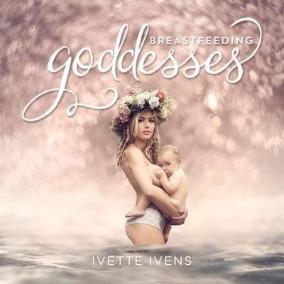 Breastfeeding Goddesses - Ivens, Ivette (Photographer)