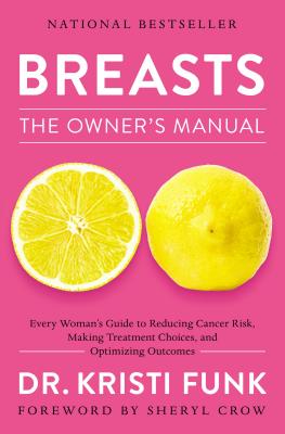 Breasts: The Owner's Manual: Every Woman's Guide to Reducing Cancer Risk, Making Treatment Choices, and Optimizing Outcomes - Funk, Kristi