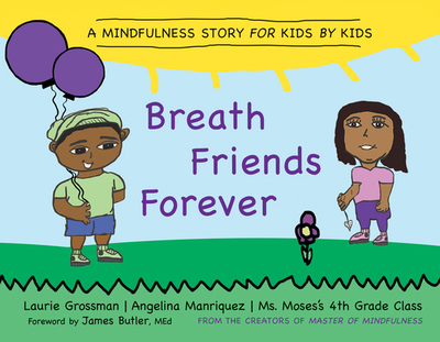 Breath Friends Forever: A Mindfulness Story for Kids by Kids - Grossman, Laurie, and Manriquez, Angelina (Designer), and MS Moses's Fourth Grade Class