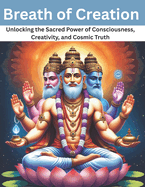 Breath of Creation: Unlocking the Sacred Power of Consciousness, Creativity, and Cosmic Truth