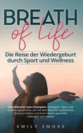 Breath of Life: Die Reise der Wiedergeburt durch Sport und Wellness: Vom Raucher zum Champion: Strategien, Tipps und Erfahrungsberichte, um mit dem Rauchen aufzuhren, Sport zu treiben und einen neuen gesunden Lebensstil aufzubauen