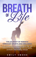 Breath of Life: The Journey of Rebirth through Sports and Wellness: From Smoker to Champion: Strategies, Tips, and Testimonials to Quit Smoking, Embrace Sports, and Build a New Healthy Lifestyle