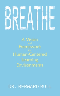 Breathe: A Vision & Framework for Human-Centered Learning Environments - Bull, Bernard, Dr.