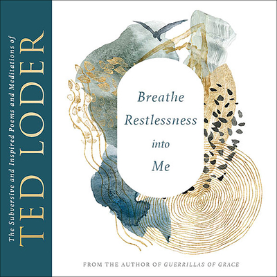 Breathe Restlessness into Me: The Subversive and Inspired Poems and Meditations of Ted Loder - Loder, Ted