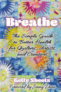 Breathe: The Simple Guide to Better Health for Quilters, Artists, and Creatives