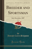 Breeder and Sportsman, Vol. 11: July-December, 1887 (Classic Reprint)