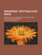 Breeders' Trotting Stud Book: Comprising the Pedigrees of the Standard-Bred Trotting-Horses of America