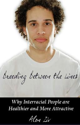 Breeding Between the Lines: Why Interracial People Are Healthier and More Attractive - Ziv, Alon