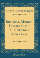 Breeding Morgan Horses at the U. S. Morgan Horse Farm (Classic Reprint)