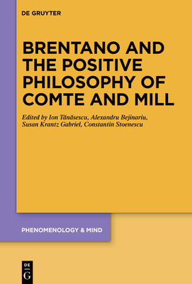 Brentano and the Positive Philosophy of Comte and Mill: With Translations of Original Writings on Philosophy as Science by Franz Brentano - Tanasescu, Ion (Editor), and Bejinariu, Alexandru (Editor), and Gabriel, Susan Krantz (Editor)