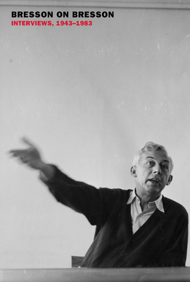 Bresson on Bresson: Interviews, 1943-1983 - Bresson, Robert, and Moschovakis, Anna (Translated by), and Bresson, Mylne (Editor)