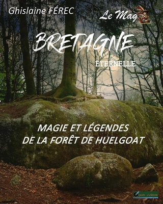 Bretagne Eternelle Le Mag N?2: Magie et l?gendes de la for?t de Huelgoat - F?rec, Ghislaine