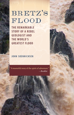 Bretz's Flood: The Remarkable Story of a Rebel Geologist and the World's Greatest Flood - Soennichsen, John
