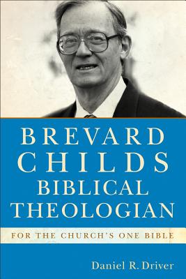 Brevard Childs, Biblical Theologian: For the Church's One Bible - Driver, Daniel R