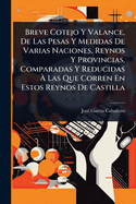 Breve Cotejo Y Valance, De Las Pesas Y Medidas De Varias Naciones, Reynos Y Provincias, Comparadas Y Reducidas  Las Que Corren En Estos Reynos De Castilla