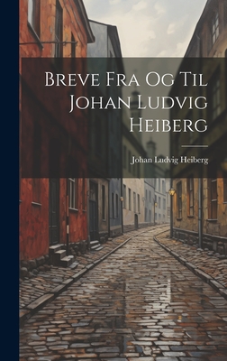 Breve Fra Og Til Johan Ludvig Heiberg - Heiberg, Johan Ludvig