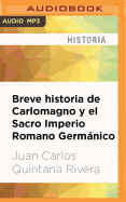 Breve Historia de Carlomagno Y El Sacro Imperio Romano Germnico