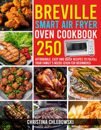 Breville Smart Air Fryer Oven Cookbook: 250 Affordable, Easy and Quick Recipes to Fulfill Your Family's Needs. (Even for Beginners)
