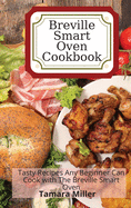 Breville Smart Oven Cookbook: Tasty Recipes Any Beginner Can Cook with The Breville Smart Oven