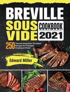 Breville Sous Vide Cookbook 2021: 250 Thermal Immersion Circulator Recipes for Precision Cooking at Home