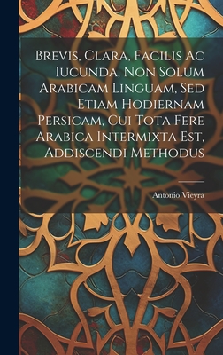 Brevis, Clara, Facilis Ac Iucunda, Non Solum Arabicam Linguam, Sed Etiam Hodiernam Persicam, Cui Tota Fere Arabica Intermixta Est, Addiscendi Methodus - Vieyra, Antonio