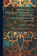 Brevis Linguae Hebraicae Grammatica, Litteratura, Chrestomathia Cum Glossario: In Usum Praelectionum Et Studiorum Privatorum