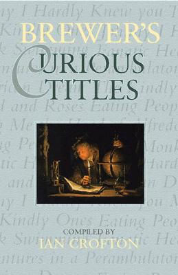 Brewer's Curious Titles: The Fascinating Stories Behind More Than 1500 Famous Titles - Crofton, Ian