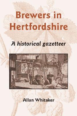 Brewers in Hertfordshire: A Historical Gazetteer - Whitaker, Allan