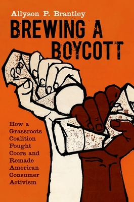 Brewing a Boycott: How a Grassroots Coalition Fought Coors and Remade American Consumer Activism - Brantley, Allyson P