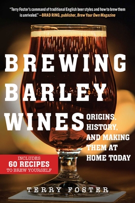 Brewing Barley Wines: Origins, History, and Making Them at Home Today - Foster, Terry