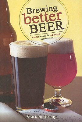 Brewing Better Beer: Master Lessons for Advanced Homebrewers - Strong, Gordon