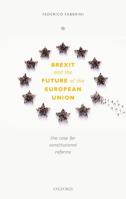 Brexit and the Future of the European Union: The Case for Constitutional Reforms - Fabbrini, Federico