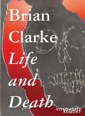 Brian Clarke: Life and Death - Trumpler, Stefan, and Clarke, Brian
