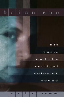 Brian Eno: His Music and the Vertical Color of Sound - Tamm, Eric Enno