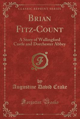 Brian Fitz-Count: A Story of Wallingford Castle and Dorchester Abbey (Classic Reprint) - Crake, Augustine David