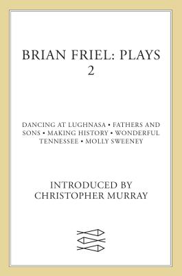 Brian Friel Plays 2: Dancing at Lughnasa; Fathers and Sons; Making History; Wonderful Tennessee; Molly Sweeney - Friel, Brian