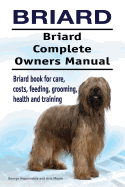 Briard. Briard Complete Owners Manual. Briard Book for Care, Costs, Feeding, Grooming, Health and Training.