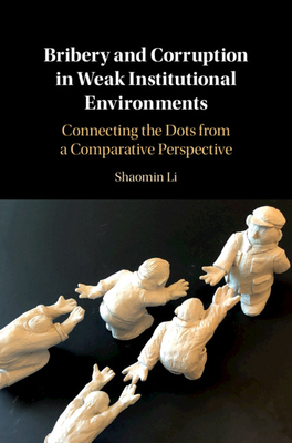Bribery and Corruption in Weak Institutional Environments: Connecting the Dots from a Comparative Perspective - Li, Shaomin