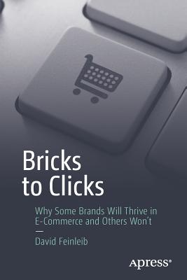 Bricks to Clicks: Why Some Brands Will Thrive in E-Commerce and Others Won't - Feinleib, David