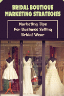 Bridal Boutique Marketing Strategies: Marketing Tips For Business Selling Bridal Wear: Business Marketing Tips For Bridal Wear For Beginners